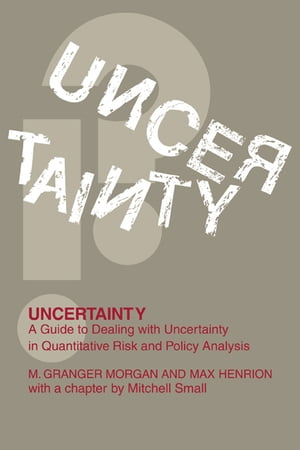 Uncertainty A Guide to Dealing with Uncertainty in Quantitative Risk and Policy Analysis【電子書籍】 Millett Granger Morgan