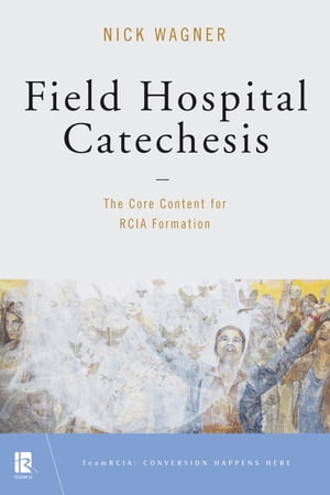 Field Hospital Catechesis The Core Content for RCIA Formation【電子書籍】[ Nick Wagner ]