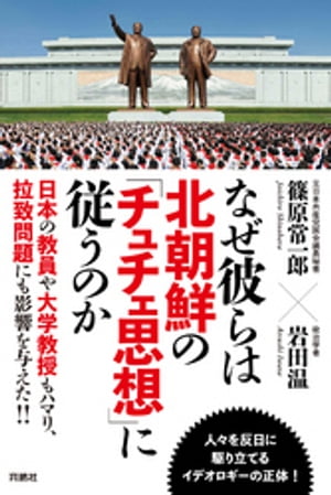 なぜ彼らは北朝鮮の「チュチェ思想」に従うのか【電子書籍】[ 篠原常一郎 ]