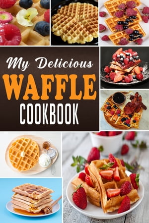 MY DELICIOUS WAFFLE COOKBOOK WAFFLE RECIPE BOOK, WAFFLE MAKER RECIPE BOOK, WAFFLE MAKER COOKBOOK..