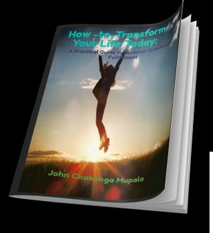 How -to-Transform Your Life Today: A Practical Guide to Personal Growth and Fulfillment