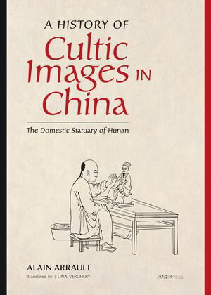 A History of Cultic Images in China: The Domestic Statuary of Hunan【電子書籍】[ Alain Arrault ]