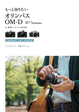 もっと知りたいオリンパスOM-D　撮影スタイルBOOK　〜E-M5 MarkII、E-M1、E-M10対応