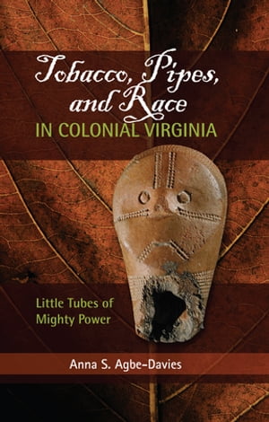 Tobacco, Pipes, and Race in Colonial Virginia Little Tubes of Mighty Power【電子書籍】 Anna S Agbe-Davies