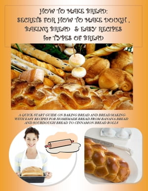 HOW TO MAKE BREAD: SECRETS FOR HOW TO MAKE DOUGH, BAKING BREAD & EASY RECIPES for TYPES OF BREAD