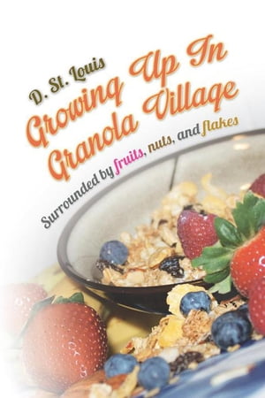 Growing up in Granola Village Surrounded by Fruits, Nuts, and Flakes【電子書籍】[ D. St. Louis ]