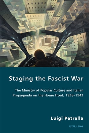 Staging the Fascist War The Ministry of Popular Culture and Italian Propaganda on the Home Front, 1938?1943