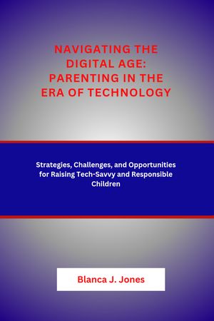 Navigating the Digital Age: Parenting in the Era of Technology