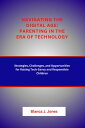 Navigating the Digital Age: Parenting in the Era of Technology Strategies, Challenges, and Opportunities for Raising Tech-Savvy and Responsible Children【電子書籍】 Blanca J. Jones