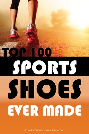 Top 100 Sports Shoes Ever Made【電子書籍】[ alex trostanetskiy ]
