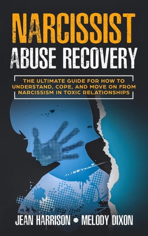 Narcissist Abuse Recovery: The Ultimate Guide for How to Understand, Cope, and Move on from Narcissism in Toxic Relationships