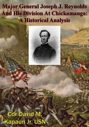 Major General Joseph J. Reynolds And His Division At Chickamauga: A Historical Analysis【電子書籍】 Cdr David M. Kapaun Jr. USN