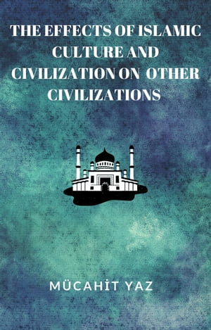 THE EFFECTS OF ISLAMIC CULTURE AND CIVILIZATION ON OTHER CIVILIZATIONS
