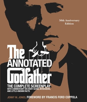 The Annotated Godfather (50th Anniversary Edition) The Complete Screenplay, Commentary on Every Scene, Interviews, and Little-Known Facts【電子書籍】 Jenny M. Jones