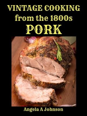 Vintage Cooking from the 1800s - PorkŻҽҡ[ Angela A Johnson ]