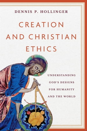 Creation and Christian Ethics Understanding God's Designs for Humanity and the World