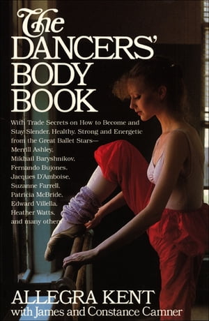 The Dancers' Body Book With Trade Secrets on How to Become and Stay Slender, Healthy, Strong and Energetic from the Great Ballet Stars【電子書籍】[ Allegra Kent ]