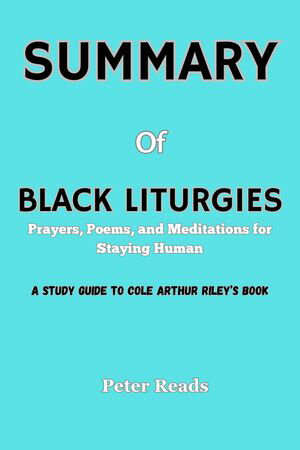 SUMMARY Of BLACK LITURGIES Prayers, Poems, and Meditations for Staying Human【電子書籍】[ Peter Reads ]