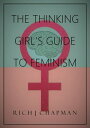 The Thinking Girl 039 s Guide to Feminism【電子書籍】 Rich J Chapman