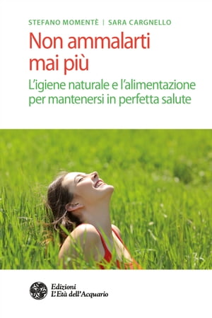 Non ammalarti mai pi? L'igiene naturale e l'alimentazione per mantenersi in perfetta salute【電子書籍】[ Stefano Moment? ]