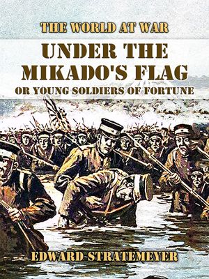 Under the Mikado's Flag, or Young Soldiers of Fortune【電子書籍】[ Edward Stratemeyer ]