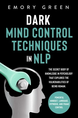 Dark Mind Control Techniques in NLP: The Secret Body of Knowledge in Psychology that Explores th..