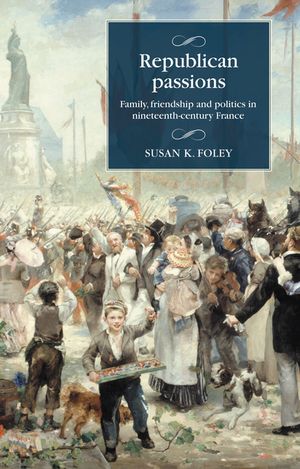 Republican passions Family, friendship and politics in nineteenth-century FranceŻҽҡ[ Susan K. Foley ]