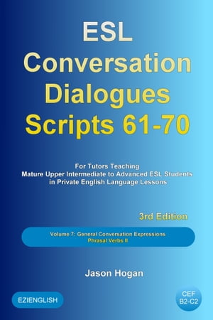 ESL Conversation Dialogues Scripts 61-70 Volume 7: General English Conversations Phrasal Verbs II: For Tutors Teaching Mature Upper Intermediate to Advanced ESL Students【電子書籍】 Jason Hogan