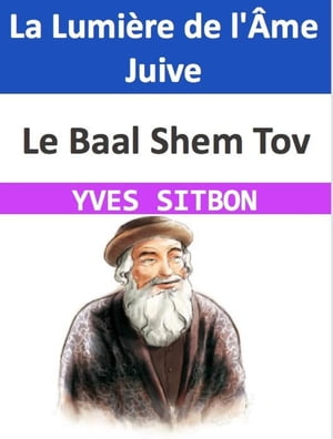 Le Baal Shem Tov : La Lumière de l'Âme Juive