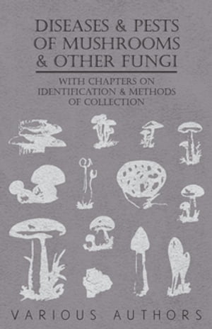 Diseases and Pests of Mushrooms and Other Fungi - With Chapters on Disease, Insects, Sanitation and Pest Control