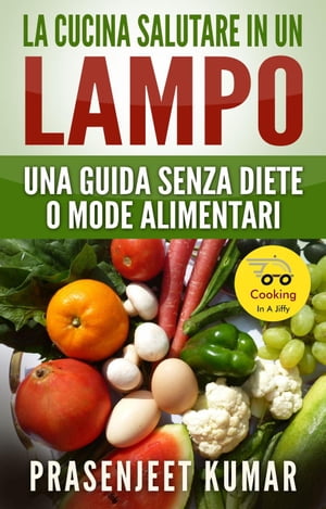 La Cucina Salutare in un Lampo: Una Guida Senza Diete o Mode Alimentari