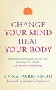 Change Your Mind, Heal Your Body When Modern Medicine Has No Cure The Answer Lies Within. My True Story of Self- Healing【電子書籍】 Anna Parkinson