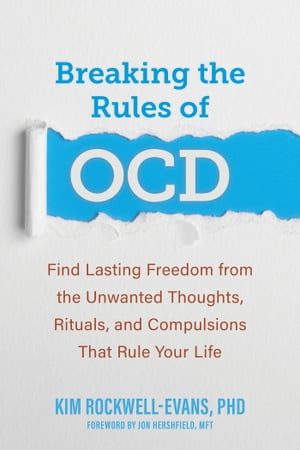 Breaking the Rules of OCD Find Lasting Freedom from the Unwanted Thoughts, Rituals, and Compulsions That Rule Your Life