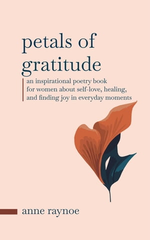 Petals of Gratitude: An Inspirational Poetry Book for Women About Self-love, Healing, and Finding Joy in Everyday Moments