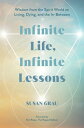 Infinite Life, Infinite Lessons Wisdom from the Spirit World on Living, Dying, a...