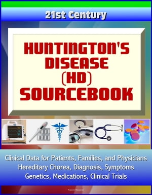 21st Century Huntington's Disease (HD) Sourcebook: Clinical Data for Patients, Families, and Physicians - Hereditary Chorea, Diagnosis, Symptoms, Genetics, Medications, Clinical Trials