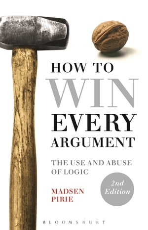 How to Win Every Argument The Use and Abuse of Logic【電子書籍】 Dr Madsen Pirie
