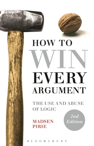 How to Win Every Argument The Use and Abuse of Logic