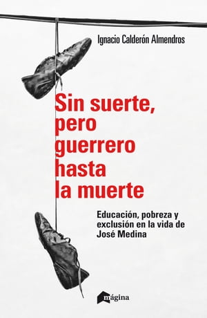 Sin suerte, pero guerrero hasta la muerte Educaci?n, pobreza y exclusi?n en la vida de Jos? MedinaŻҽҡ[ Ignacio Calder?n Almendros ]