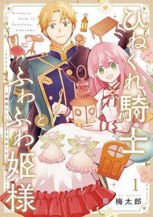 ひねくれ騎士とふわふわ姫様　古城暮らしと小さなおうち 1巻【電子書籍】[ 葵梅太郎 ]