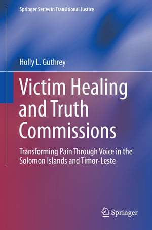 Victim Healing and Truth Commissions Transforming Pain Through Voice in Solomon Islands and Timor-Leste