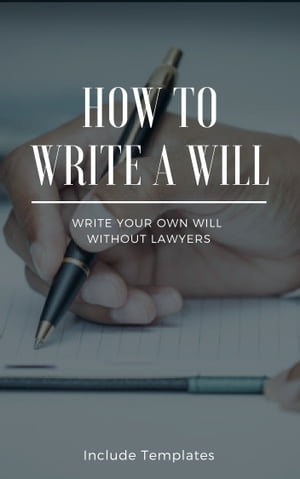 How To Write A Will: The Fastest And Easiest Guide To Write Your Own Will Without Lawyers: Include Templates, The Key To Making A Right Testament Step By Step