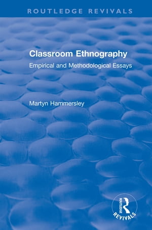 Classroom Ethnography Empirical and Methodological Essays【電子書籍】 Martyn Hammersley