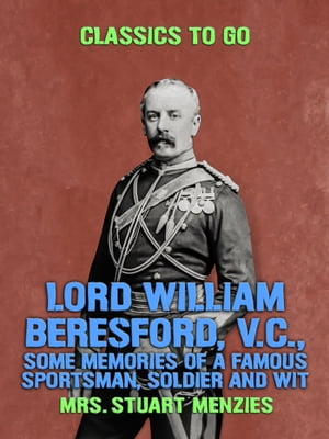 Lord William Beresford, V.C., Some Memories of a Famous Sportsman, Soldier and WitŻҽҡ[ Mrs. Stuart Menzies ]