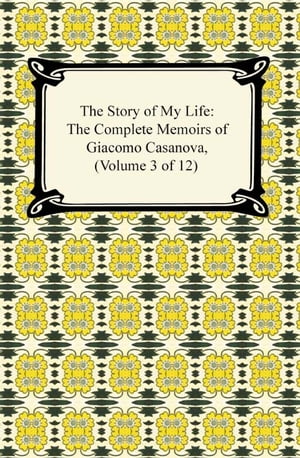 The Story of My Life (The Complete Memoirs of Giacomo Casanova, Volume 3 of 12)