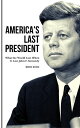 America's Last President What the World Lost When It Lost John F. Kennedy【電子書籍】[...