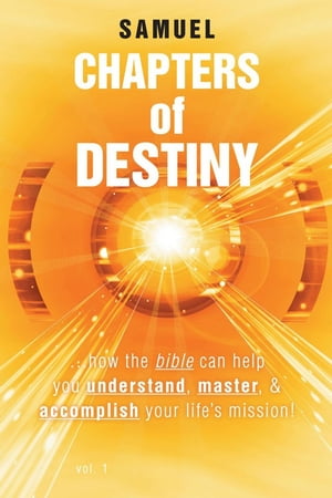 Chapters of Destiny …How the Bible Can Help You Understand, Master, & Accomplish Your Life’S Mission!