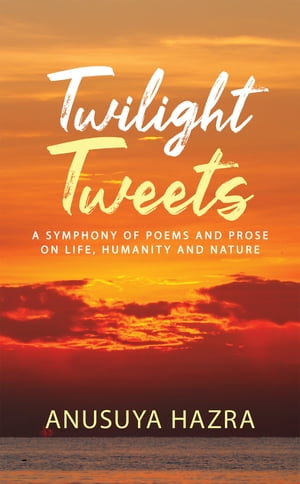 Twilight Tweets A Symphony of Poems and Prose on Life, Humanity and NatureŻҽҡ[ Anusuya Hazra ]