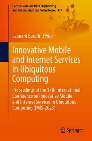 Innovative Mobile and Internet Services in Ubiquitous Computing Proceedings of the 17th International Conference on Innovative Mobile and Internet Services in Ubiquitous Computing (IMIS-2023)【電子書籍】