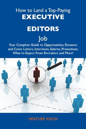 How to Land a Top-Paying Executive editors Job: Your Complete Guide to Opportunities, Resumes and Cover Letters, Interviews, Salaries, Promotions, What to Expect From Recruiters and More
